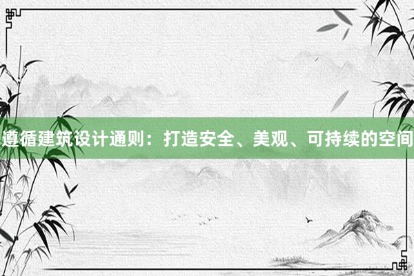 遵循建筑设计通则：打造安全、美观、可持续的空间