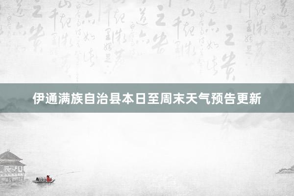 伊通满族自治县本日至周末天气预告更新