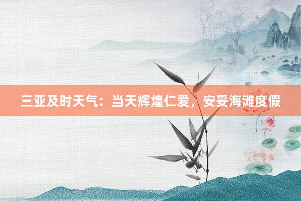 三亚及时天气：当天辉煌仁爱，安妥海滩度假